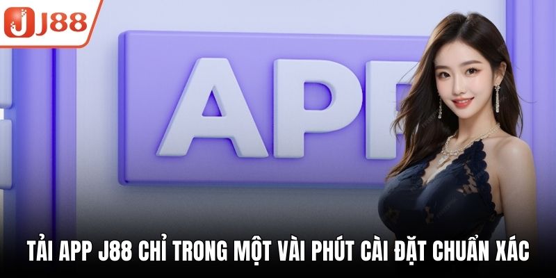 Tải App J88 Chỉ Trong Một Vài Phút Cài Đặt Chuẩn Xác