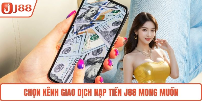 Chọn kênh giao dịch nạp tiền J88 mong muốn