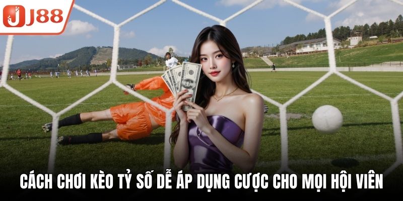 Cách Chơi Kèo Tỷ Số Dễ Áp Dụng Cược Cho Mọi Hội Viên