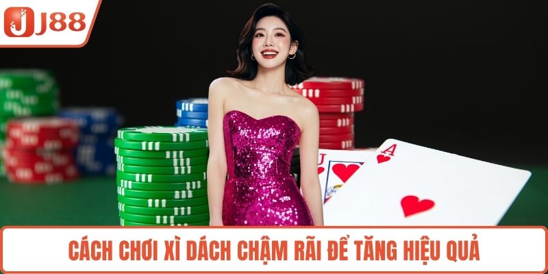 Cách chơi xì dách chậm rãi để tăng hiệu quả