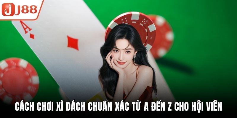 Cách Chơi Xì Dách Chuẩn Xác Từ A Đến Z Cho Hội Viên