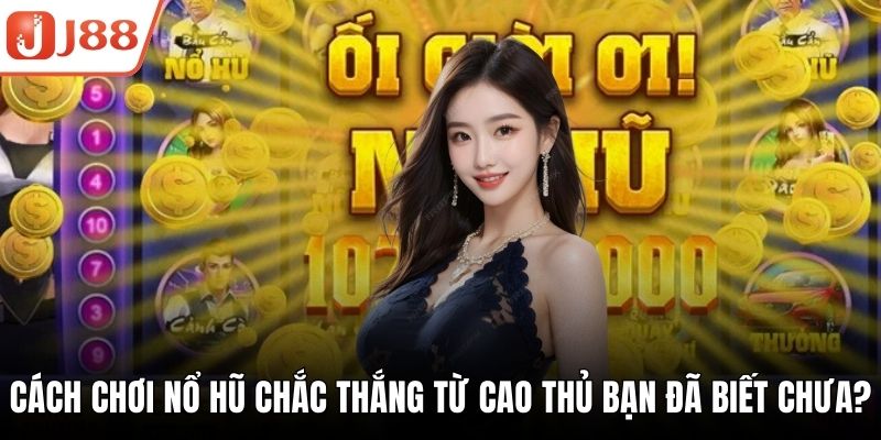 Cách Chơi Nổ Hũ Chắc Thắng Từ Cao Thủ Bạn Đã Biết Chưa?