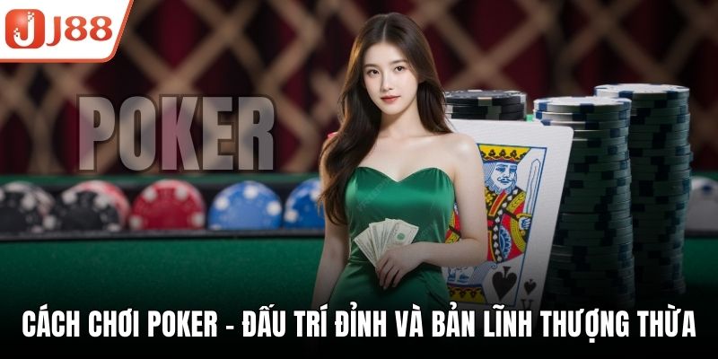 Cách Chơi Poker - Đấu Trí Đỉnh Và Bản Lĩnh Thượng Thừa