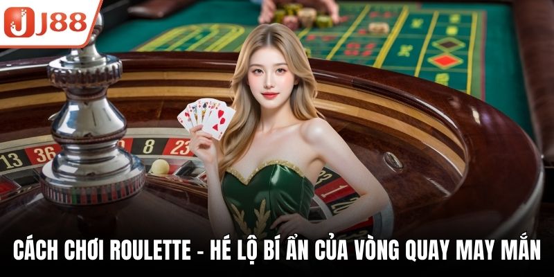 Cách Chơi Roulette - Hé Lộ Bí Ẩn Của Vòng Quay May Mắn