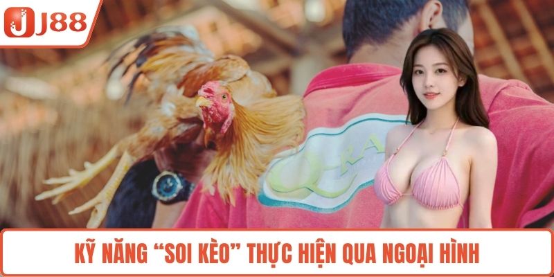 Kỹ năng “soi kèo” thực hiện qua ngoại hình