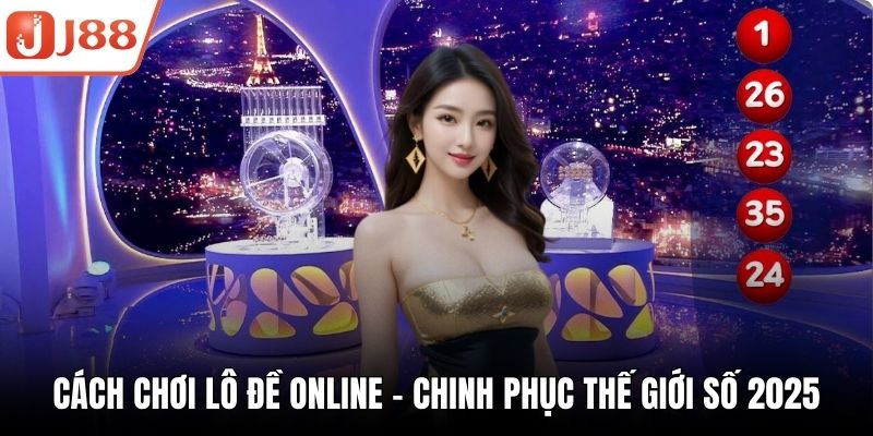 Cách Chơi Lô Đề Online – Chinh Phục Thế Giới Số 2025