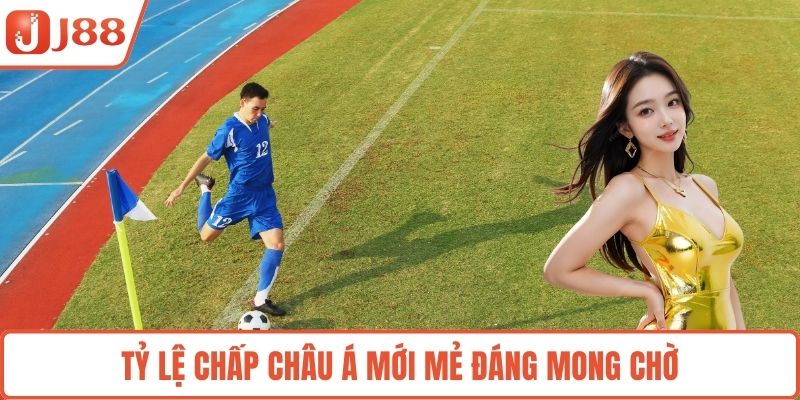 Tỷ lệ chấp Châu Á mới mẻ đáng mong chờ