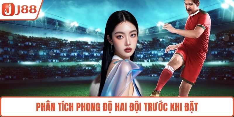 Phân tích phong độ hai đội trước khi đặt