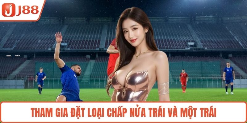 Tham gia đặt loại chấp nửa trái và một trái