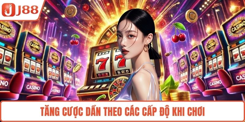 Tăng cược dần theo các cấp độ khi chơi