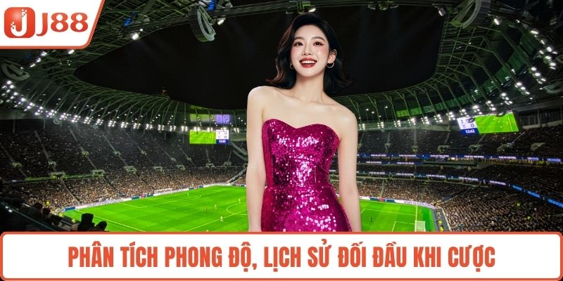 Phân tích phong độ, lịch sử đối đầu khi cược
