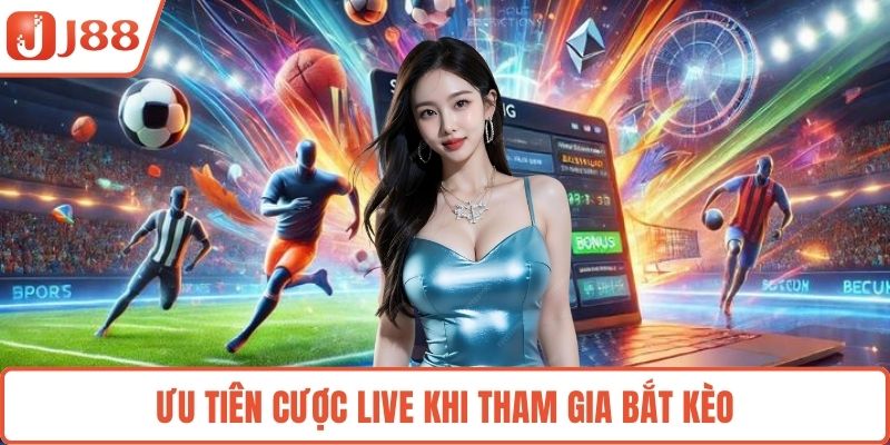 Ưu tiên cược live khi tham gia bắt kèo